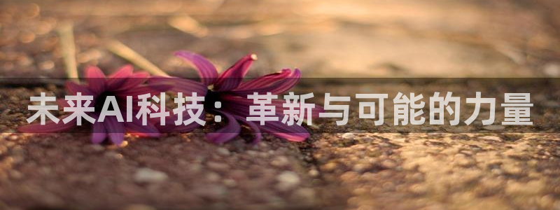 未来AI科技：革新与可能的力量