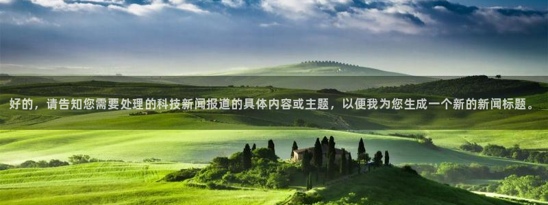 好的，请告知您需要处理的科技新闻报道的具体内容或主题，以便我为您生成一个新的新闻标题。