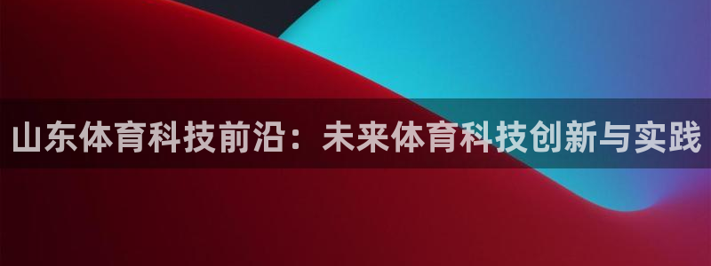山东体育科技前沿：未来体育科技创新与实践