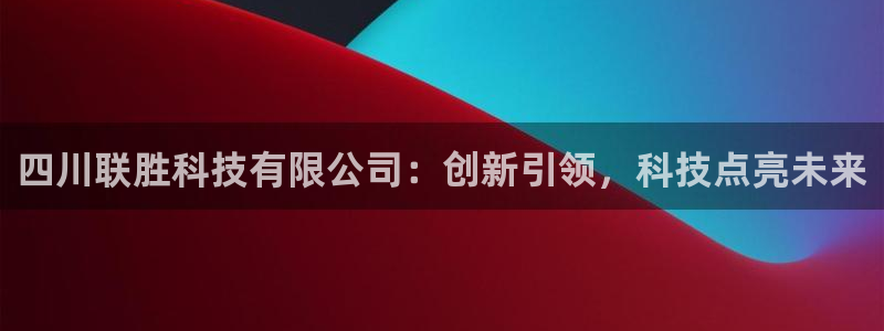 四川联胜科技有限公司：创新引领，科技点亮未来