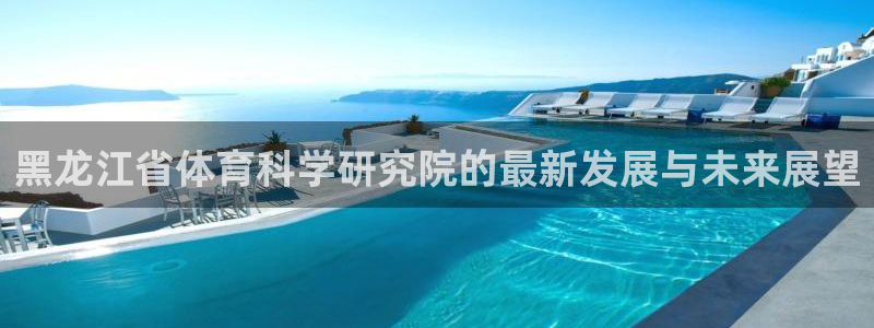 黑龙江省体育科学研究院的最新发展与未来展望
