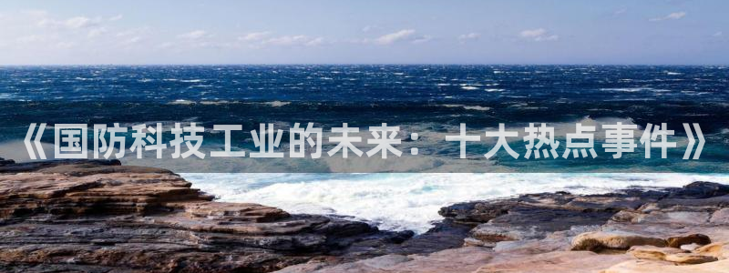 《国防科技工业的未来：十大热点事件》