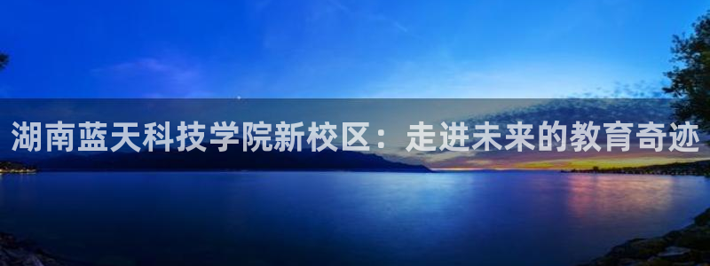湖南蓝天科技学院新校区：走进未来的教育奇迹