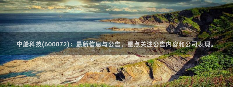 中船科技(600072)：最新信息与公告，重点关注公告内容和公司表现。