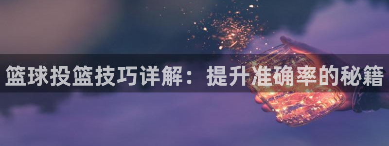 篮球投篮技巧详解：提升准确率的秘籍