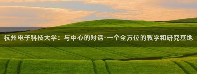 杭州电子科技大学：与中心的对话-一个全方位的教学和研究基地