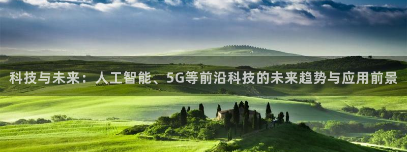 科技与未来：人工智能、5G等前沿科技的未来趋势与应用前景
